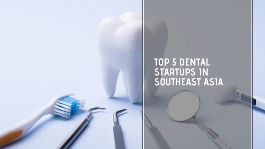 Top 5 Dental Startups In Southeast Asia Tech Collective