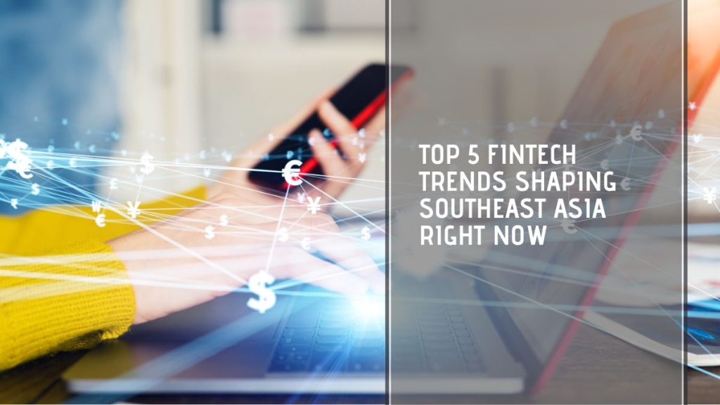 Top 5 fintech trends shaping Southeast Asia right now - Tech Collective